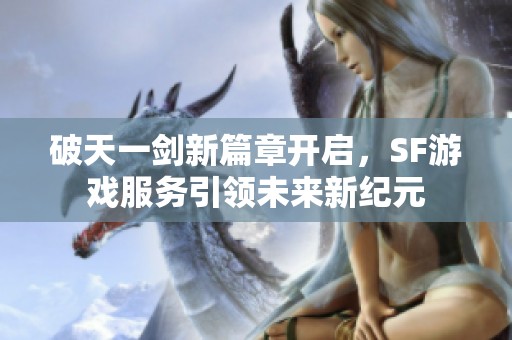 破天一剑新篇章开启，SF游戏服务引领未来新纪元