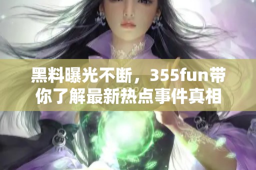 黑料曝光不断，355fun带你了解最新热点事件真相