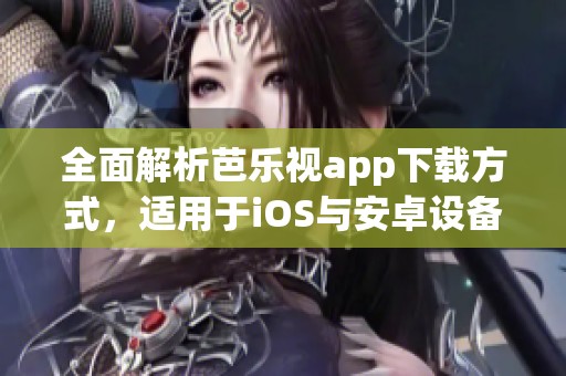 全面解析芭乐视app下载方式，适用于iOS与安卓设备