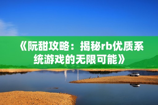 《阮甜攻略：揭秘rb优质系统游戏的无限可能》