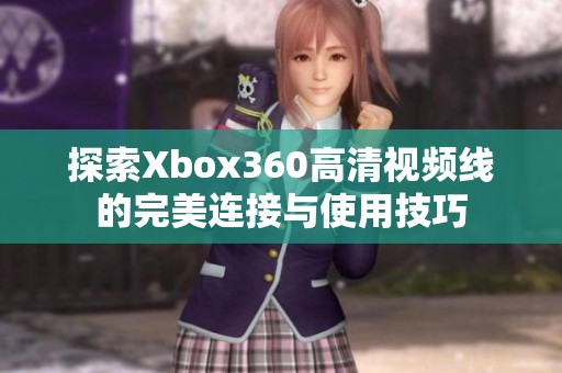 探索Xbox360高清视频线的完美连接与使用技巧