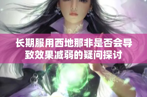 长期服用西地那非是否会导致效果减弱的疑问探讨