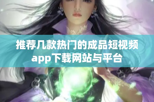 推荐几款热门的成品短视频app下载网站与平台