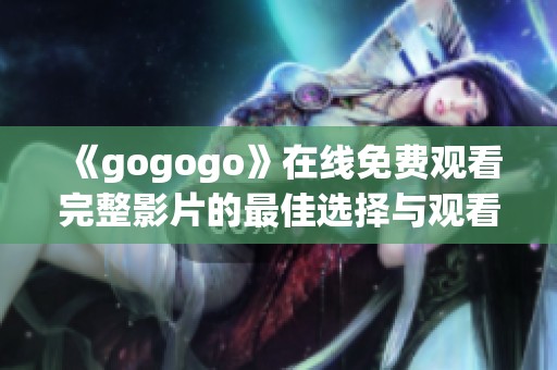 《gogogo》在线免费观看完整影片的最佳选择与观看指南