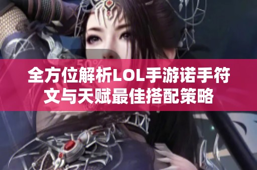 全方位解析LOL手游诺手符文与天赋最佳搭配策略