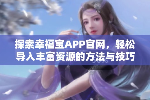 探索幸福宝APP官网，轻松导入丰富资源的方法与技巧