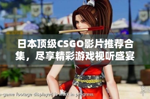 日本顶级CSGO影片推荐合集，尽享精彩游戏视听盛宴