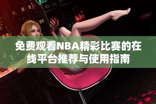 免费观看NBA精彩比赛的在线平台推荐与使用指南