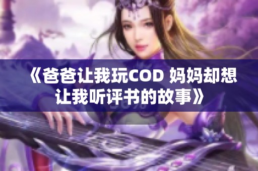 《爸爸让我玩COD 妈妈却想让我听评书的故事》