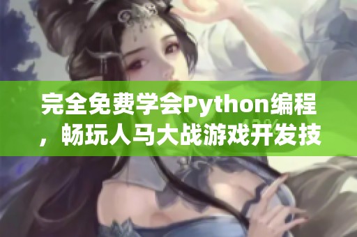 完全免费学会Python编程，畅玩人马大战游戏开发技巧