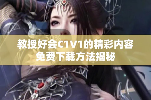 教授好会C1V1的精彩内容免费下载方法揭秘