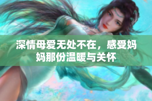 深情母爱无处不在，感受妈妈那份温暖与关怀