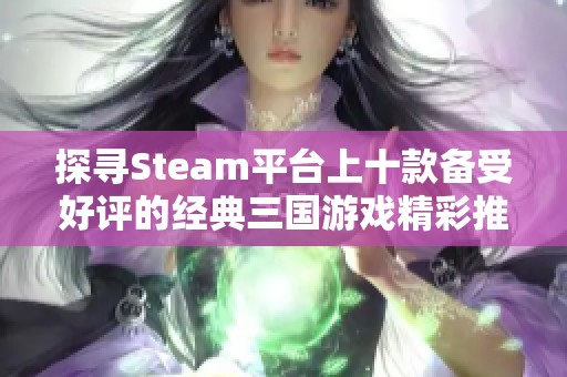 探寻Steam平台上十款备受好评的经典三国游戏精彩推荐