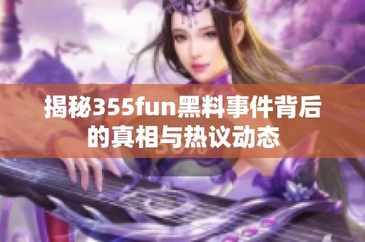 揭秘355fun黑料事件背后的真相与热议动态