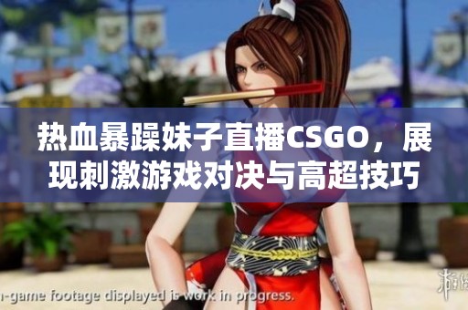 热血暴躁妹子直播CSGO，展现刺激游戏对决与高超技巧