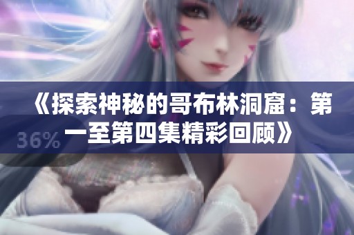 《探索神秘的哥布林洞窟：第一至第四集精彩回顾》