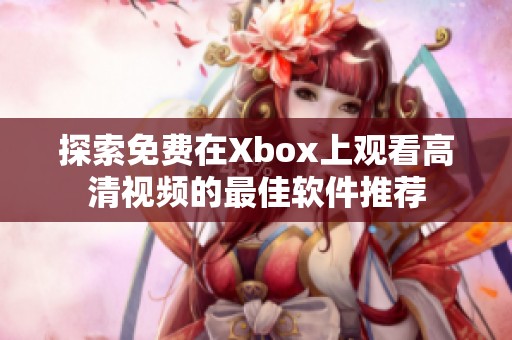 探索免费在Xbox上观看高清视频的最佳软件推荐