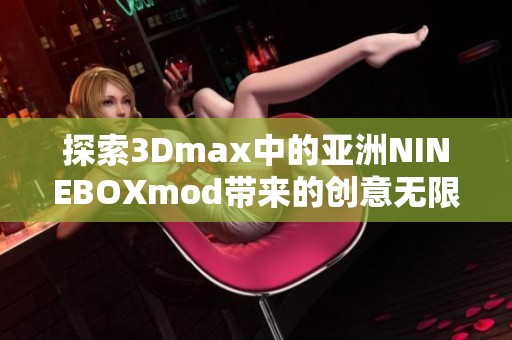 探索3Dmax中的亚洲NINEBOXmod带来的创意无限可能