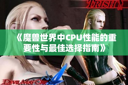 《魔兽世界中CPU性能的重要性与最佳选择指南》