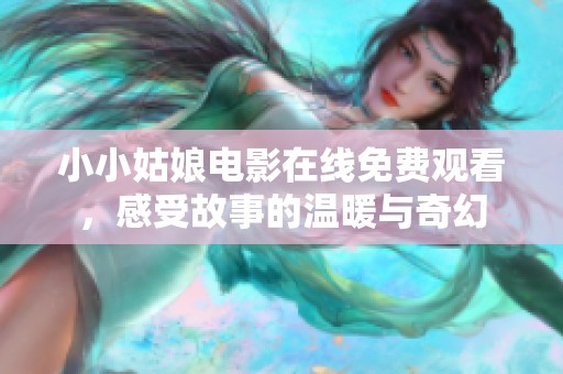 小小姑娘电影在线免费观看，感受故事的温暖与奇幻