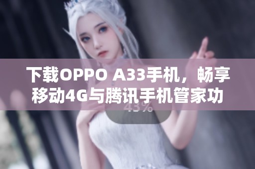 下载OPPO A33手机，畅享移动4G与腾讯手机管家功能