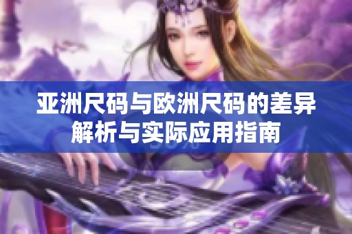 亚洲尺码与欧洲尺码的差异解析与实际应用指南