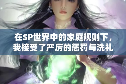 在SP世界中的家庭规则下，我接受了严厉的惩罚与洗礼