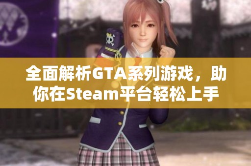 全面解析GTA系列游戏，助你在Steam平台轻松上手