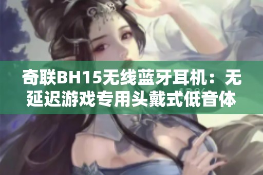 奇联BH15无线蓝牙耳机：无延迟游戏专用头戴式低音体验