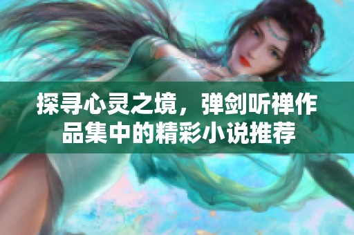 探寻心灵之境，弹剑听禅作品集中的精彩小说推荐