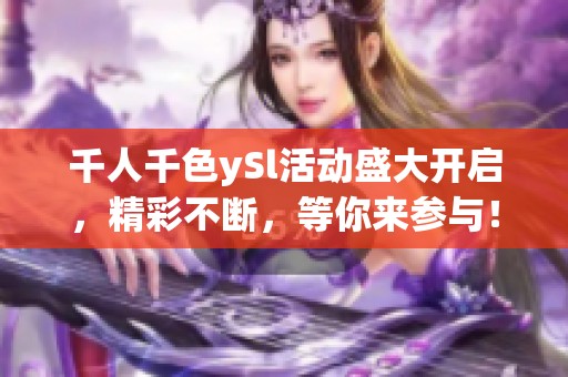 千人千色ySl活动盛大开启，精彩不断，等你来参与！