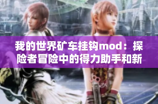 我的世界矿车挂钩mod：探险者冒险中的得力助手和新伙伴