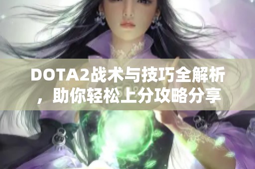 DOTA2战术与技巧全解析，助你轻松上分攻略分享