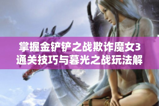 掌握金铲铲之战欺诈魔女3通关技巧与暮光之战玩法解析