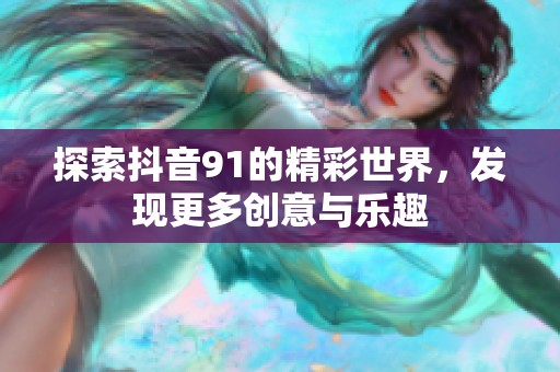 探索抖音91的精彩世界，发现更多创意与乐趣