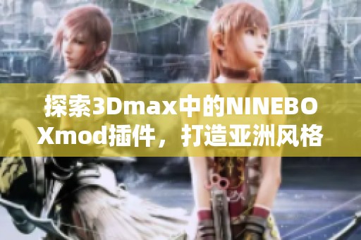 探索3Dmax中的NINEBOXmod插件，打造亚洲风格的创意设计