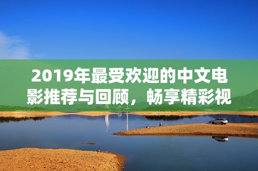 2019年最受欢迎的中文电影推荐与回顾，畅享精彩视觉盛宴