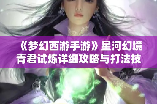 《梦幻西游手游》星河幻境青君试炼详细攻略与打法技巧分享