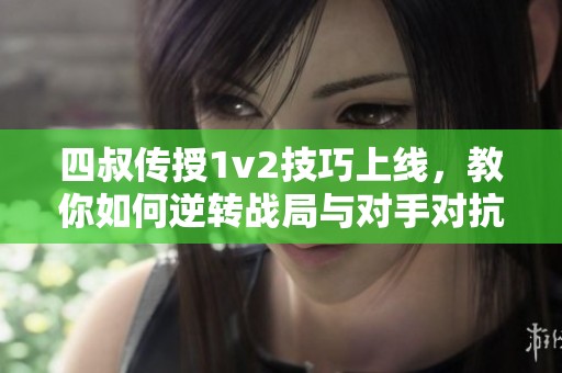 四叔传授1v2技巧上线，教你如何逆转战局与对手对抗