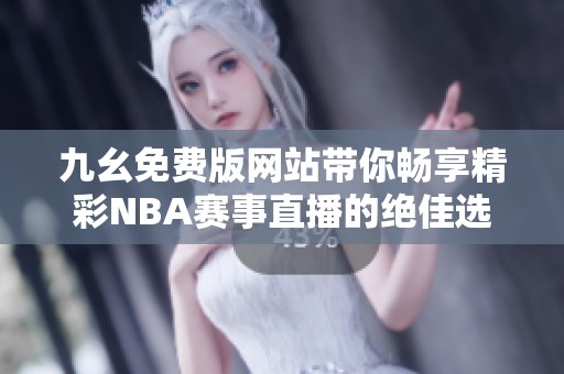 九幺免费版网站带你畅享精彩NBA赛事直播的绝佳选择