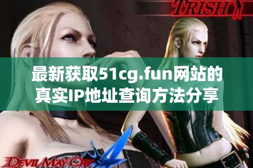 最新获取51cg.fun网站的真实IP地址查询方法分享