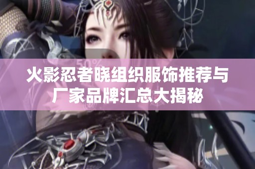 火影忍者晓组织服饰推荐与厂家品牌汇总大揭秘