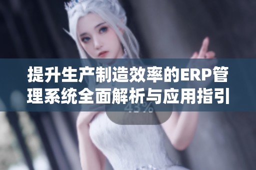 提升生产制造效率的ERP管理系统全面解析与应用指引