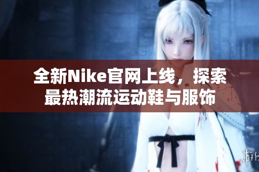 全新Nike官网上线，探索最热潮流运动鞋与服饰