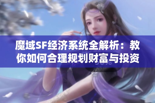 魔域SF经济系统全解析：教你如何合理规划财富与投资策略