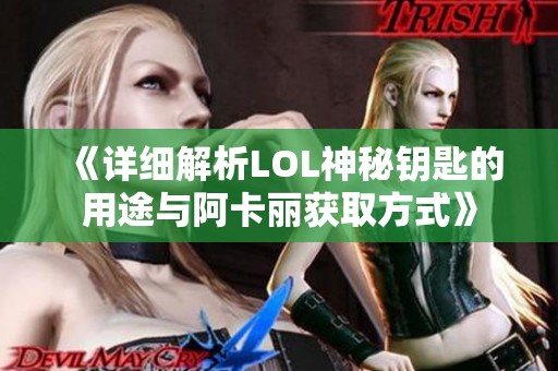 《详细解析LOL神秘钥匙的用途与阿卡丽获取方式》