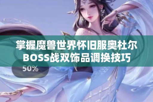 掌握魔兽世界怀旧服奥杜尔BOSS战双饰品调换技巧