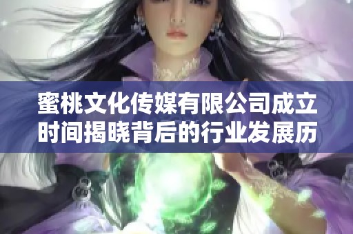 蜜桃文化传媒有限公司成立时间揭晓背后的行业发展历程