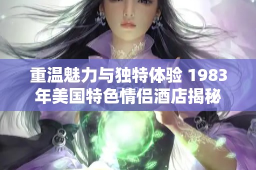 重温魅力与独特体验 1983年美国特色情侣酒店揭秘