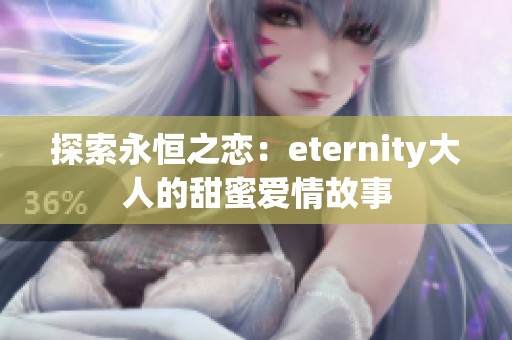 探索永恒之恋：eternity大人的甜蜜爱情故事